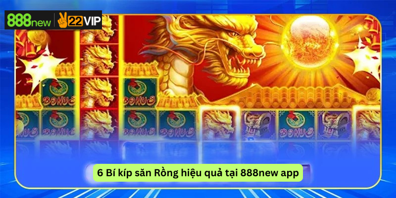 6 Bí kíp săn Rồng hiệu quả tại 888new app