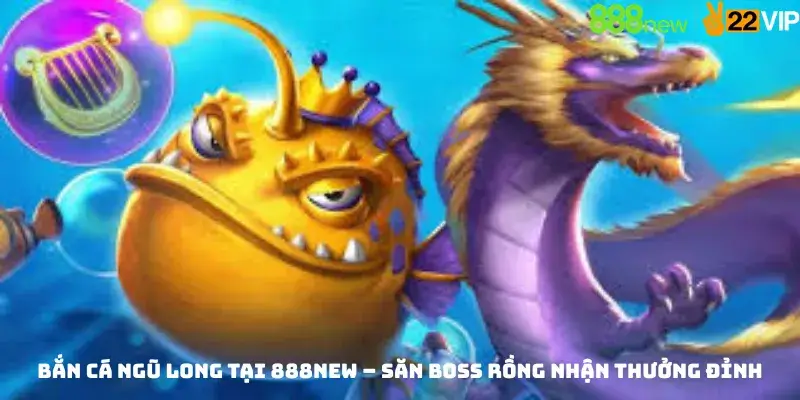 Bắn Cá Ngũ Long Tại 888new – Săn Boss Rồng Nhận Thưởng Đỉnh