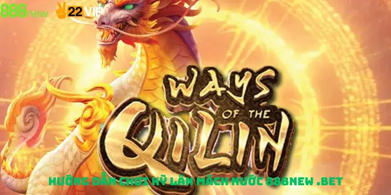 Hướng dẫn chơi Kỳ lân mách nước 888new .bet