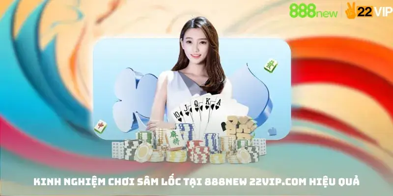Kinh Nghiệm Chơi Sâm Lốc Tại 888new 22vip.com Hiệu Quả