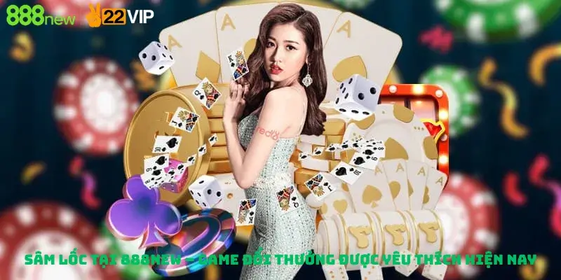 Sâm Lốc Tại 888new – Game Đổi Thưởng Được Yêu Thích Hiện Nay