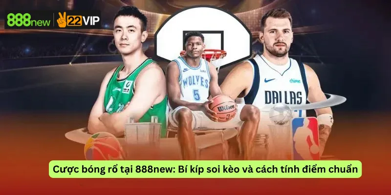 Cược bóng rổ tại 888new: Bí kíp soi kèo và cách tính điểm chuẩn