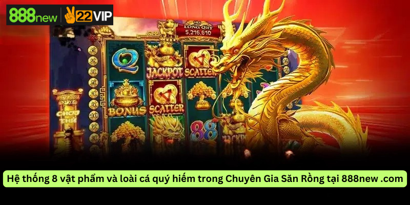 Hệ thống 8 vật phẩm và loài cá quý hiếm trong Chuyên Gia Săn Rồng tại 888new .com