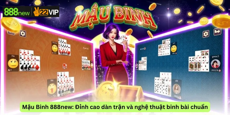 Mậu Binh 888new: Đỉnh cao dàn trận và nghệ thuật binh bài chuẩn